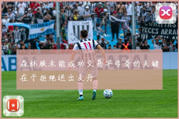 森林狼未能成功交易字母哥的关键在于拒绝送出麦丹