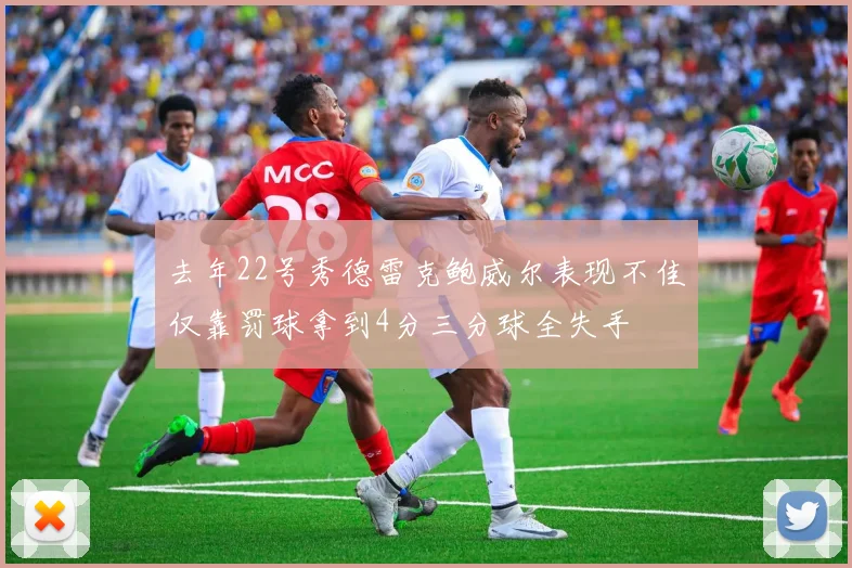 去年22号秀德雷克鲍威尔表现不佳仅靠罚球拿到4分三分球全失手