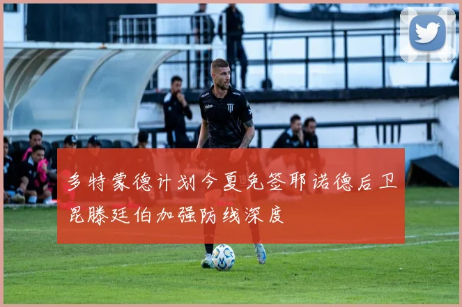 多特蒙德计划今夏免签耶诺德后卫昆滕廷伯加强防线深度
