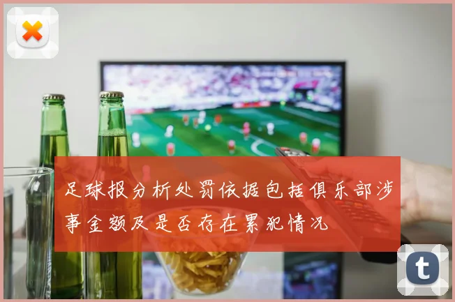 足球报分析处罚依据包括俱乐部涉事金额及是否存在累犯情况