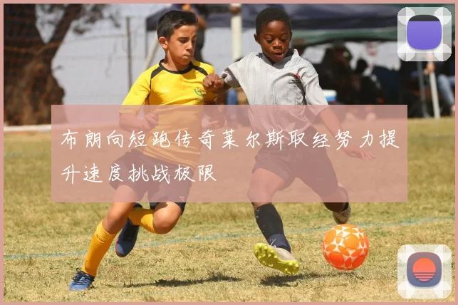 布朗向短跑传奇莱尔斯取经努力提升速度挑战极限