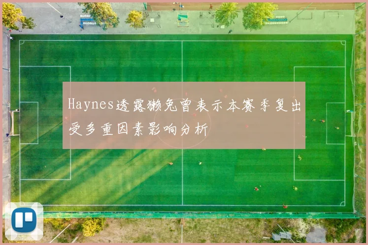 Haynes透露獭兔曾表示本赛季复出受多重因素影响分析
