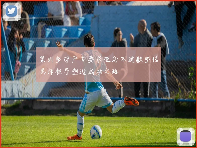 莱利坚守严苛要求理念不道歉坚信恩师教导塑造成功之路