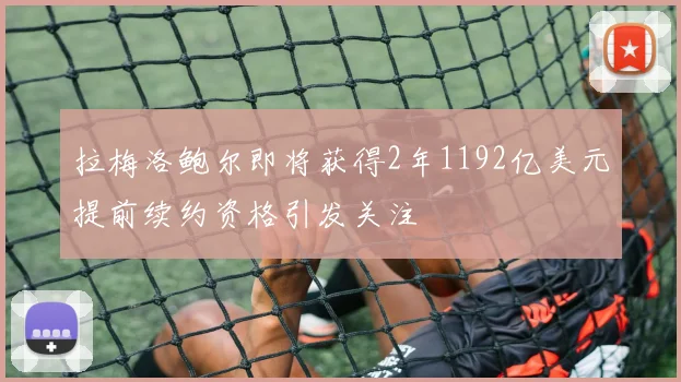 拉梅洛鲍尔即将获得2年1192亿美元提前续约资格引发关注