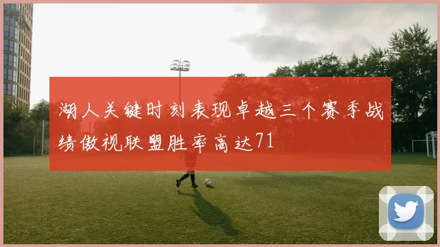 湖人关键时刻表现卓越三个赛季战绩傲视联盟胜率高达71