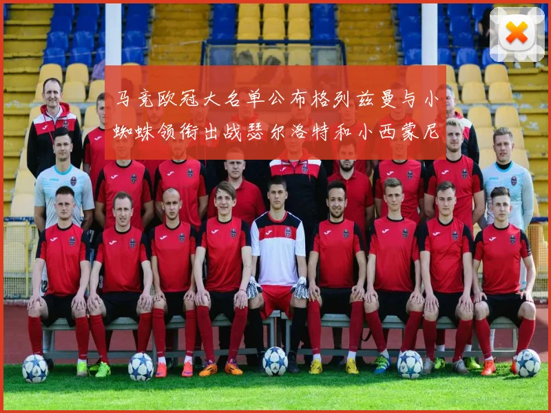 马竞欧冠大名单公布格列兹曼与小蜘蛛领衔出战瑟尔洛特和小西蒙尼在列