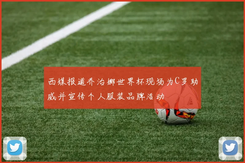 西媒报道乔治娜世界杯现场为C罗助威并宣传个人服装品牌活动