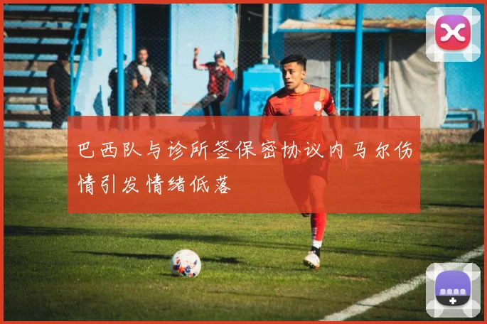 巴西队与诊所签保密协议内马尔伤情引发情绪低落