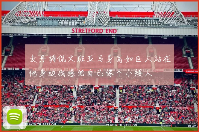 麦丹调侃文班亚马身高如巨人站在他身边我感觉自己像个小矮人