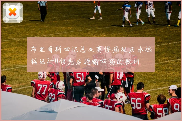 布里奇斯回忆总决赛惨痛经历永远铭记2-0领先后连输四场的教训